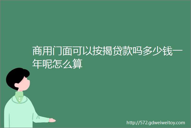 商用门面可以按揭贷款吗多少钱一年呢怎么算