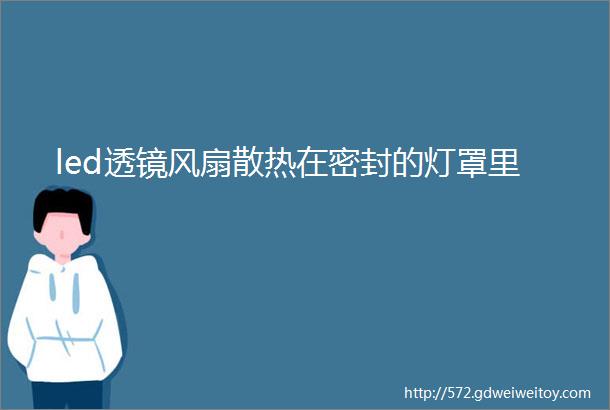 led透镜风扇散热在密封的灯罩里